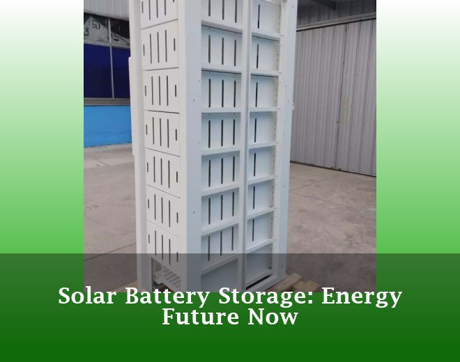 Solar Battery Storage: Energy Future Now